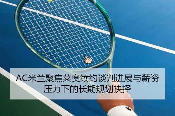 AC米兰聚焦莱奥续约谈判进展与薪资压力下的长期规划抉择