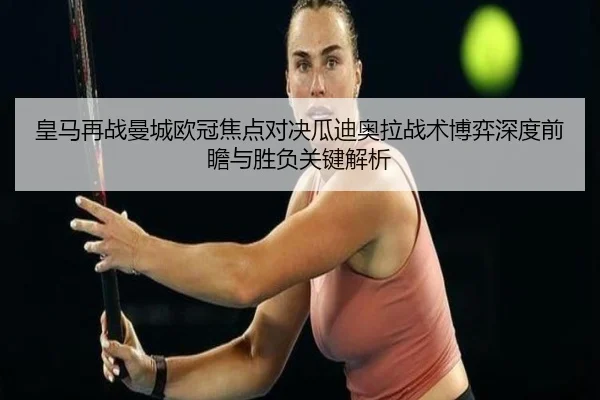 皇马再战曼城欧冠焦点对决瓜迪奥拉战术博弈深度前瞻与胜负关键解析