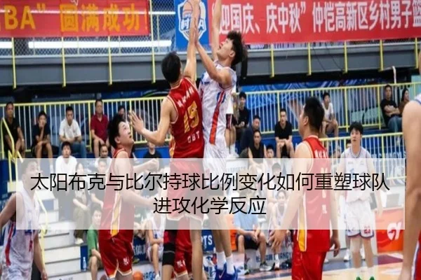 太阳布克与比尔持球比例变化如何重塑球队进攻化学反应
