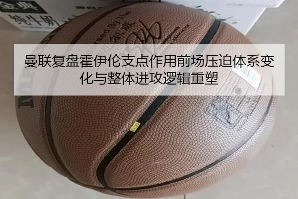 曼联复盘霍伊伦支点作用前场压迫体系变化与整体进攻逻辑重塑